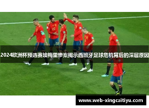 2024欧洲杯预选赛埃梅里惨案揭示西班牙足球危机背后的深层原因