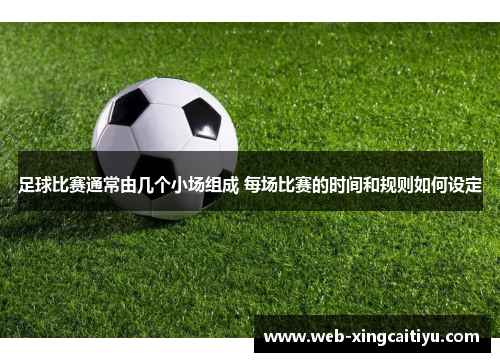足球比赛通常由几个小场组成 每场比赛的时间和规则如何设定