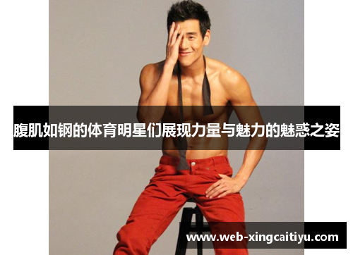 腹肌如钢的体育明星们展现力量与魅力的魅惑之姿