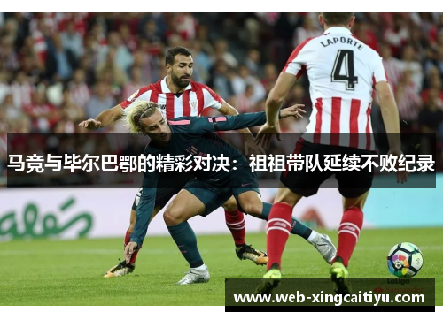 马竞与毕尔巴鄂的精彩对决：祖祖带队延续不败纪录