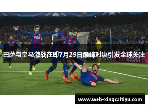 巴萨与皇马激战在即7月29日巅峰对决引发全球关注