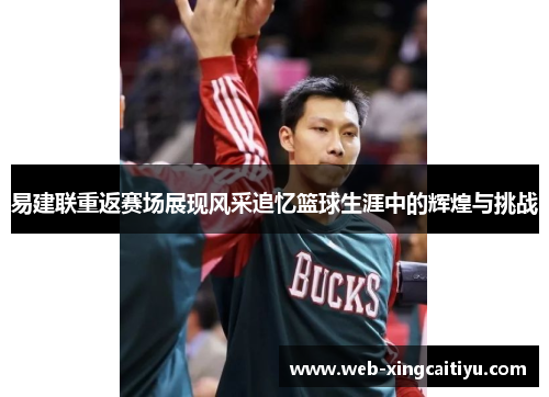 易建联重返赛场展现风采追忆篮球生涯中的辉煌与挑战