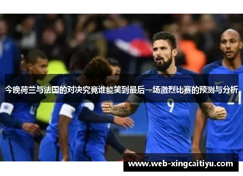 今晚荷兰与法国的对决究竟谁能笑到最后一场激烈比赛的预测与分析