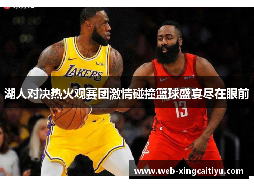 湖人对决热火观赛团激情碰撞篮球盛宴尽在眼前