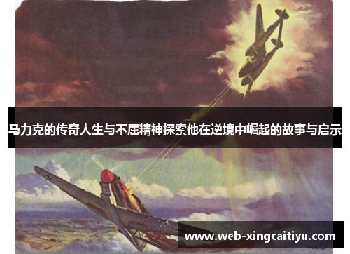 马力克的传奇人生与不屈精神探索他在逆境中崛起的故事与启示